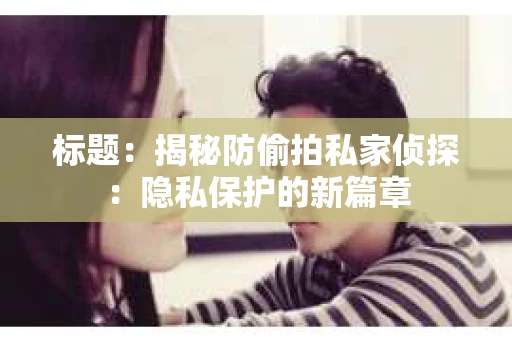 标题：揭秘防偷拍私家侦探：隐私保护的新篇章