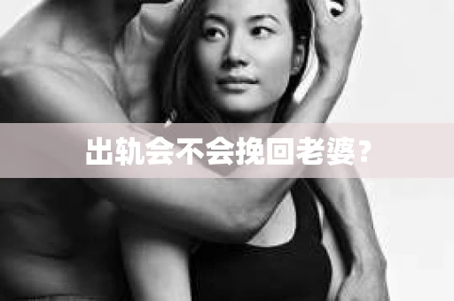 出轨会不会挽回老婆？