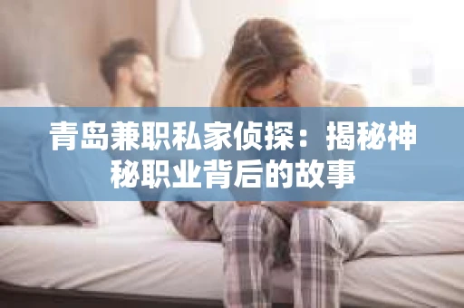 青岛兼职私家侦探：揭秘神秘职业背后的故事