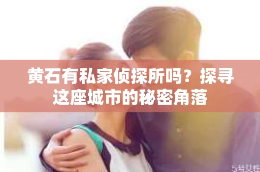 黄石有私家侦探所吗？探寻这座城市的秘密角落