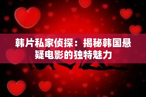 韩片私家侦探：揭秘韩国悬疑电影的独特魅力