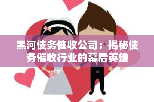 黑河债务催收公司：揭秘债务催收行业的幕后英雄