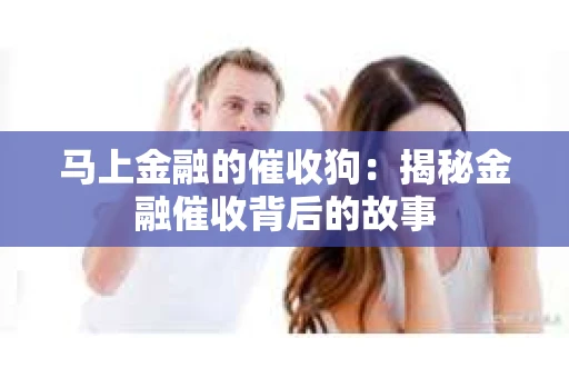 马上金融的催收狗：揭秘金融催收背后的故事
