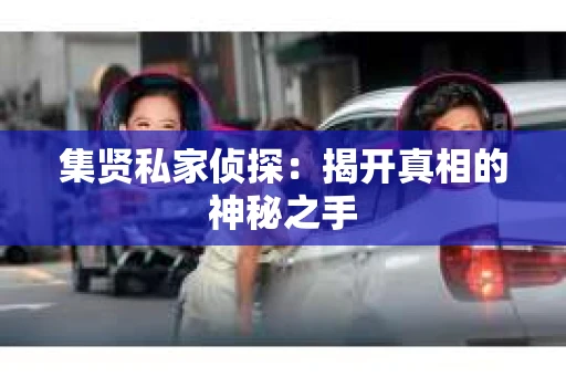 集贤私家侦探：揭开真相的神秘之手