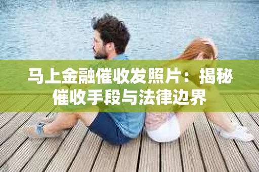 马上金融催收发照片：揭秘催收手段与法律边界