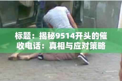 标题：揭秘9514开头的催收电话：真相与应对策略
