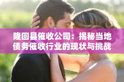 隆回县催收公司：揭秘当地债务催收行业的现状与挑战