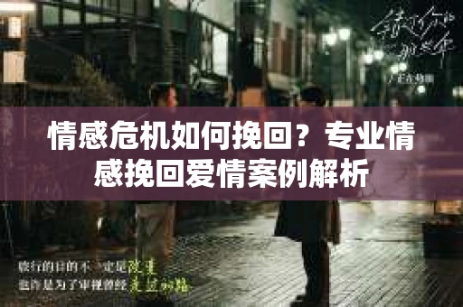 情感危机如何挽回？专业情感挽回爱情案例解析