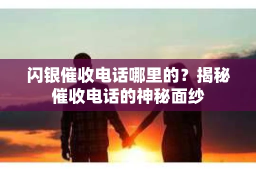 闪银催收电话哪里的？揭秘催收电话的神秘面纱