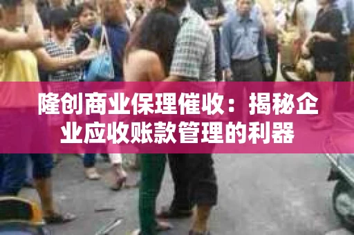 隆创商业保理催收：揭秘企业应收账款管理的利器