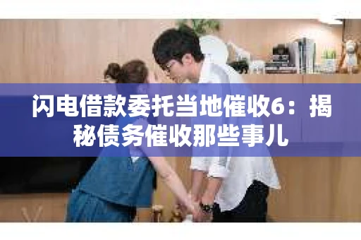 闪电借款委托当地催收6：揭秘债务催收那些事儿