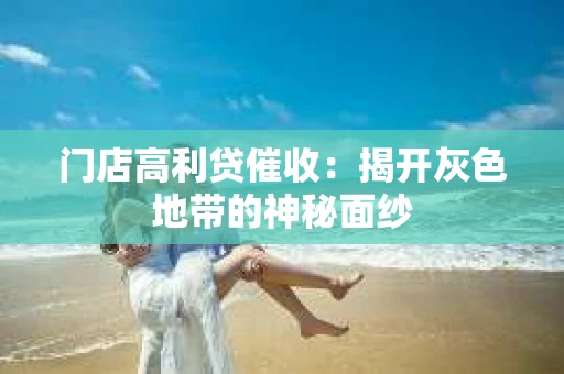 门店高利贷催收：揭开灰色地带的神秘面纱