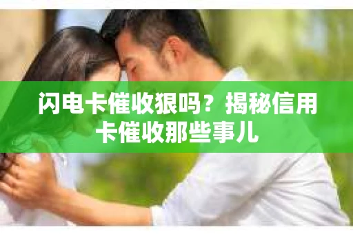 闪电卡催收狠吗？揭秘信用卡催收那些事儿