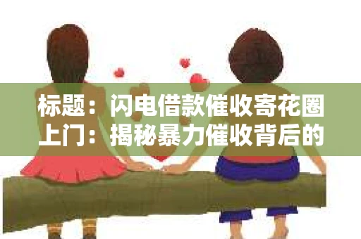 标题：闪电借款催收寄花圈上门：揭秘暴力催收背后的真相