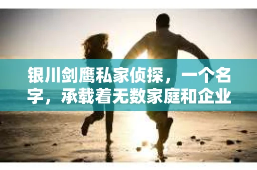 银川剑鹰私家侦探，一个名字，承载着无数家庭和企业的信任。今天，就让我来告诉你，银川剑鹰私家侦探的电话是多少，以及他们是如何在悄无声息中，为人们解决难题的。