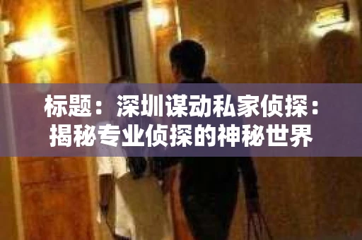 标题：深圳谋动私家侦探：揭秘专业侦探的神秘世界
