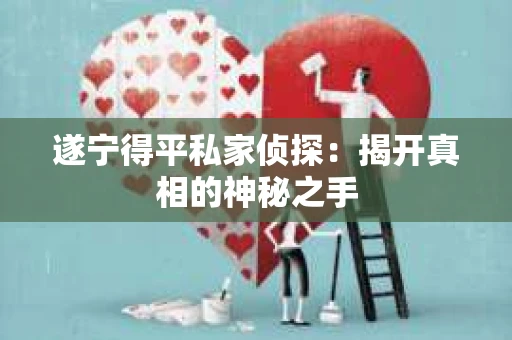 遂宁得平私家侦探：揭开真相的神秘之手