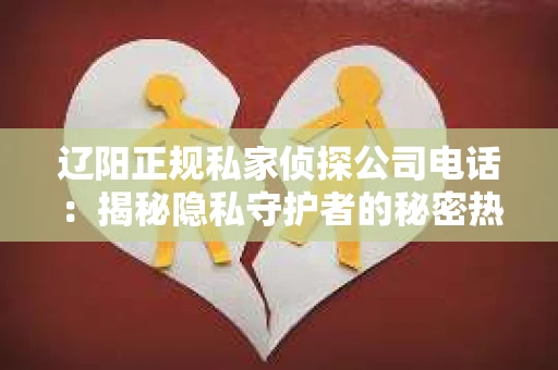 辽阳正规私家侦探公司电话：揭秘隐私守护者的秘密热线