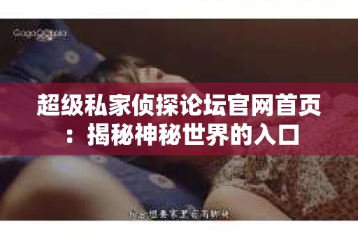 超级私家侦探论坛官网首页：揭秘神秘世界的入口