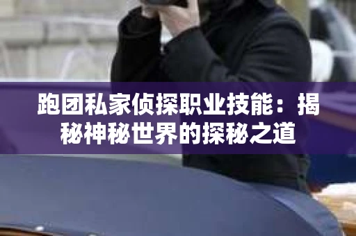 跑团私家侦探职业技能：揭秘神秘世界的探秘之道