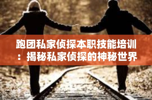 跑团私家侦探本职技能培训：揭秘私家侦探的神秘世界