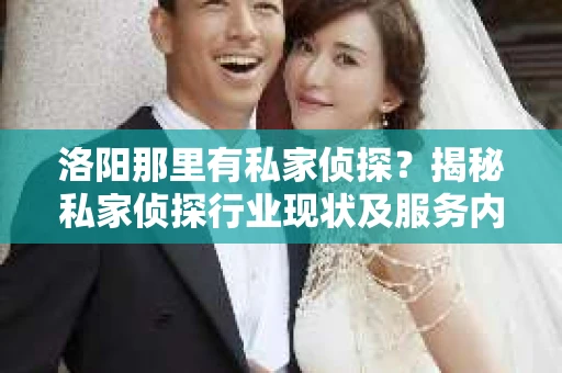 洛阳那里有私家侦探？揭秘私家侦探行业现状及服务内容