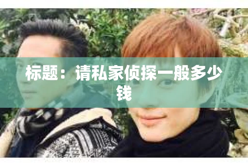 标题：请私家侦探一般多少钱