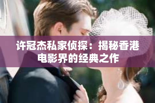 许冠杰私家侦探：揭秘香港电影界的经典之作