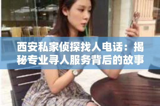 西安私家侦探找人电话：揭秘专业寻人服务背后的故事