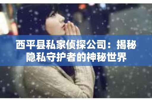 西平县私家侦探公司：揭秘隐私守护者的神秘世界
