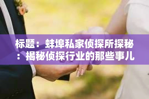 标题：蚌埠私家侦探所探秘：揭秘侦探行业的那些事儿