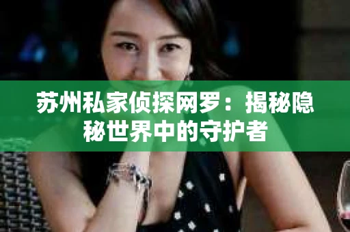 苏州私家侦探网罗：揭秘隐秘世界中的守护者