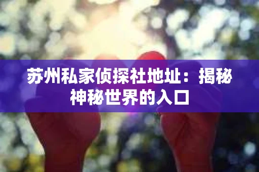 苏州私家侦探社地址：揭秘神秘世界的入口
