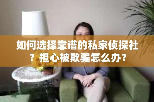 如何选择靠谱的私家侦探社？担心被欺骗怎么办？