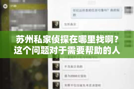 苏州私家侦探在哪里找啊？这个问题对于需要帮助的人来说，无疑是一个关键的转折点。在苏州这座繁华的城市里，私家侦探的身影或许并不显眼，但他们的存在，对于解决一些棘手的问题，却有着不可替代的作用。那么，苏州私家侦探究竟在哪里找呢？且听我慢慢道来。