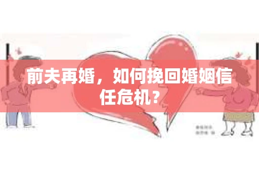 前夫再婚，如何挽回婚姻信任危机？