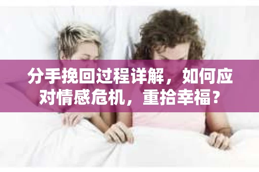 分手挽回过程详解，如何应对情感危机，重拾幸福？