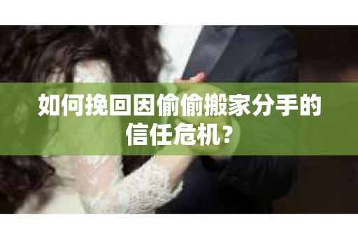 如何挽回因偷偷搬家分手的信任危机？