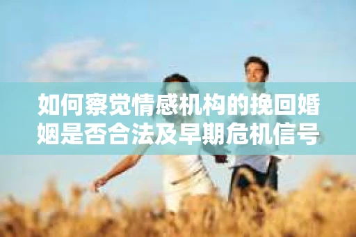 如何察觉情感机构的挽回婚姻是否合法及早期危机信号？
