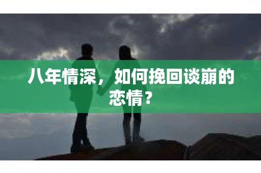 八年情深，如何挽回谈崩的恋情？