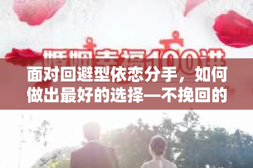 面对回避型依恋分手，如何做出最好的选择—不挽回的智慧与策略