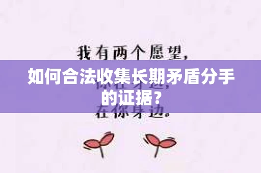 如何合法收集长期矛盾分手的证据？