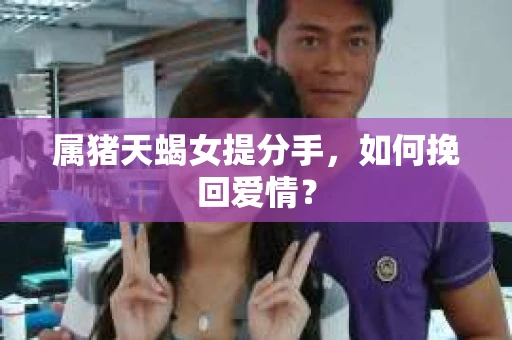属猪天蝎女提分手，如何挽回爱情？