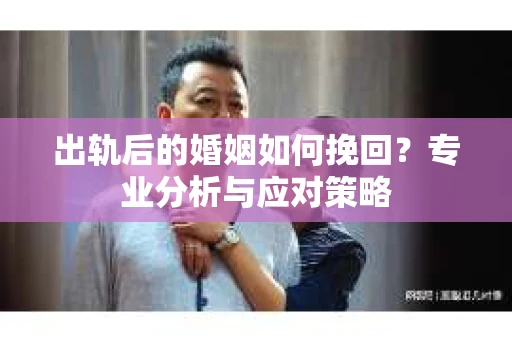 出轨后的婚姻如何挽回？专业分析与应对策略