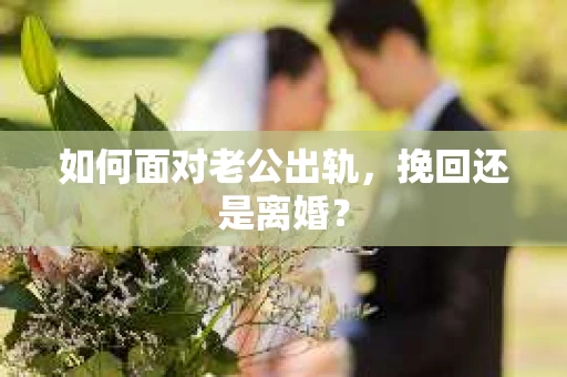如何面对老公出轨，挽回还是离婚？