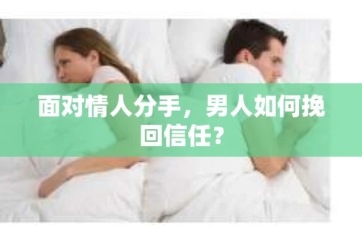 面对情人分手，男人如何挽回信任？
