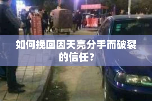 如何挽回因天亮分手而破裂的信任？