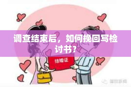 调查结束后，如何挽回写检讨书？