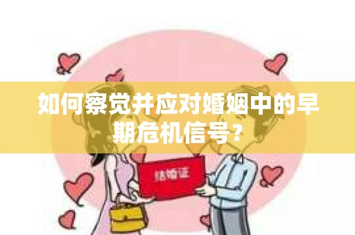 如何察觉并应对婚姻中的早期危机信号？