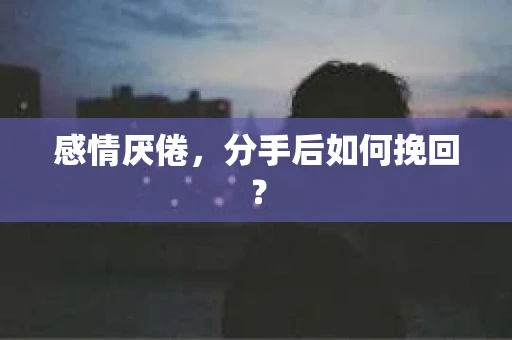 感情厌倦，分手后如何挽回？